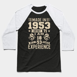 Made In 1953 I Am Not 71 I Am 18 With 53 Years Of Experience Baseball T-Shirt